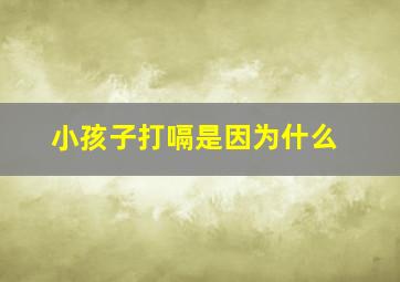 小孩子打嗝是因为什么