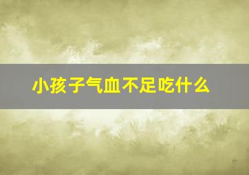 小孩子气血不足吃什么