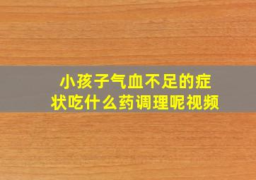 小孩子气血不足的症状吃什么药调理呢视频