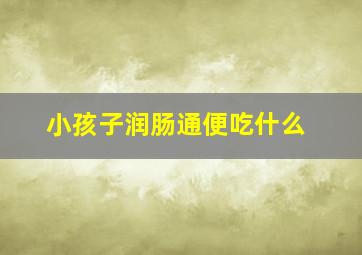 小孩子润肠通便吃什么