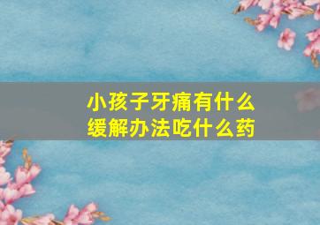 小孩子牙痛有什么缓解办法吃什么药