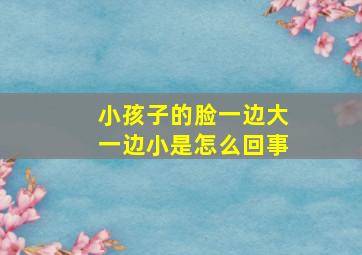 小孩子的脸一边大一边小是怎么回事