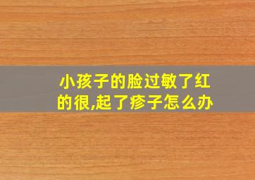 小孩子的脸过敏了红的很,起了疹子怎么办