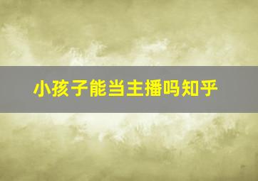 小孩子能当主播吗知乎