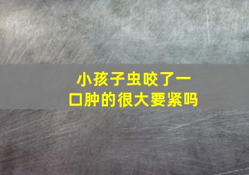 小孩子虫咬了一口肿的很大要紧吗