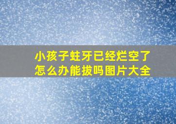 小孩子蛀牙已经烂空了怎么办能拔吗图片大全