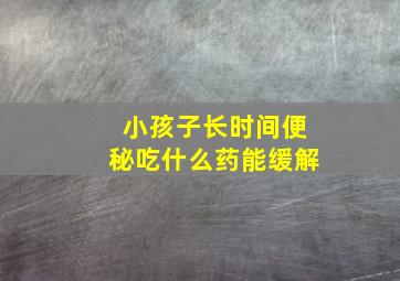 小孩子长时间便秘吃什么药能缓解