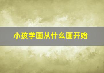 小孩学画从什么画开始