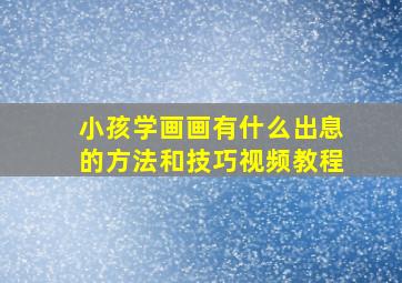 小孩学画画有什么出息的方法和技巧视频教程