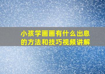 小孩学画画有什么出息的方法和技巧视频讲解