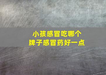 小孩感冒吃哪个牌子感冒药好一点