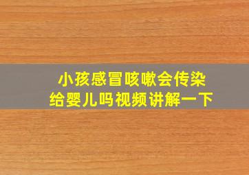 小孩感冒咳嗽会传染给婴儿吗视频讲解一下