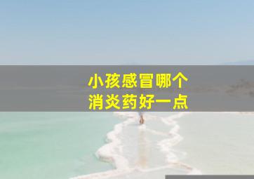 小孩感冒哪个消炎药好一点