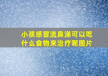 小孩感冒流鼻涕可以吃什么食物来治疗呢图片