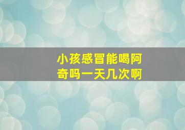 小孩感冒能喝阿奇吗一天几次啊