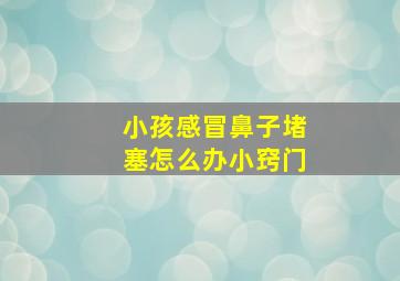 小孩感冒鼻子堵塞怎么办小窍门