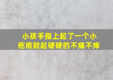 小孩手指上起了一个小疙瘩鼓起硬硬的不痛不痒