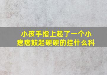 小孩手指上起了一个小疙瘩鼓起硬硬的挂什么科