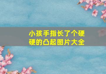 小孩手指长了个硬硬的凸起图片大全