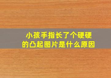 小孩手指长了个硬硬的凸起图片是什么原因