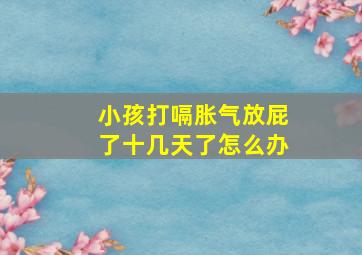 小孩打嗝胀气放屁了十几天了怎么办