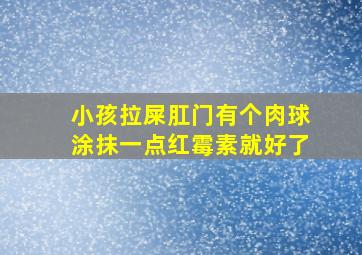 小孩拉屎肛门有个肉球涂抹一点红霉素就好了