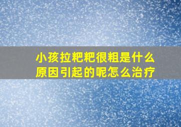 小孩拉粑粑很粗是什么原因引起的呢怎么治疗