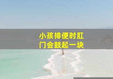 小孩排便时肛门会鼓起一块