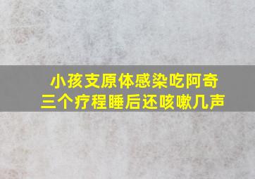 小孩支原体感染吃阿奇三个疗程睡后还咳嗽几声