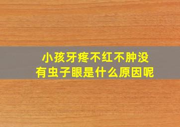 小孩牙疼不红不肿没有虫子眼是什么原因呢