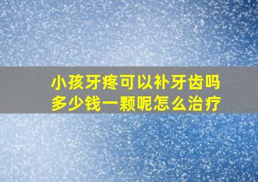 小孩牙疼可以补牙齿吗多少钱一颗呢怎么治疗