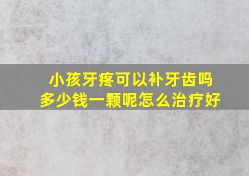 小孩牙疼可以补牙齿吗多少钱一颗呢怎么治疗好