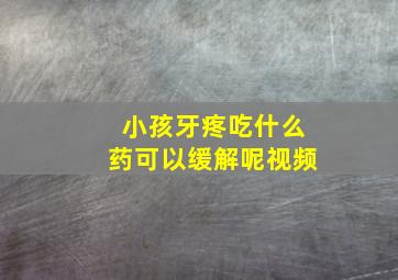 小孩牙疼吃什么药可以缓解呢视频