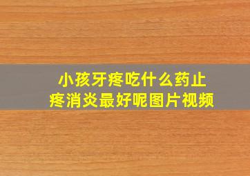 小孩牙疼吃什么药止疼消炎最好呢图片视频