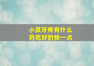 小孩牙疼有什么药吃好的快一点