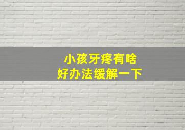 小孩牙疼有啥好办法缓解一下