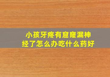 小孩牙疼有窟窿漏神经了怎么办吃什么药好