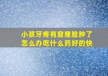 小孩牙疼有窟窿脸肿了怎么办吃什么药好的快