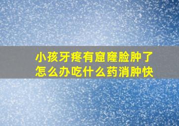 小孩牙疼有窟窿脸肿了怎么办吃什么药消肿快