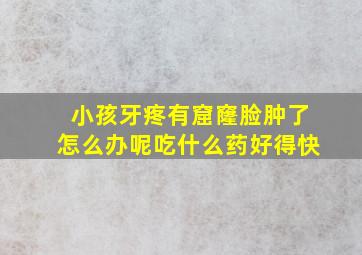 小孩牙疼有窟窿脸肿了怎么办呢吃什么药好得快