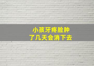 小孩牙疼脸肿了几天会消下去