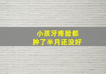 小孩牙疼脸都肿了半月还没好