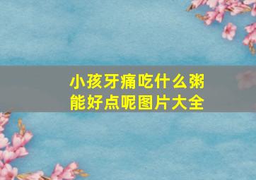 小孩牙痛吃什么粥能好点呢图片大全