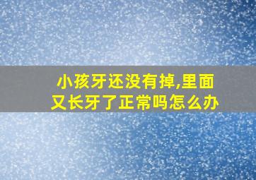 小孩牙还没有掉,里面又长牙了正常吗怎么办