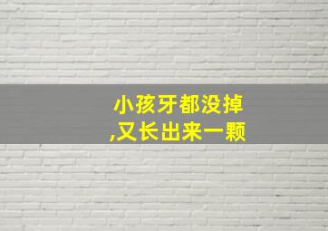 小孩牙都没掉,又长出来一颗