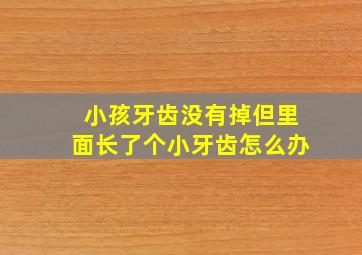 小孩牙齿没有掉但里面长了个小牙齿怎么办