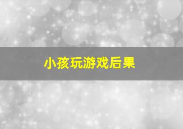 小孩玩游戏后果