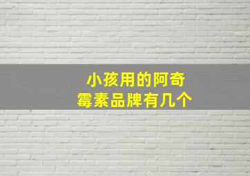 小孩用的阿奇霉素品牌有几个