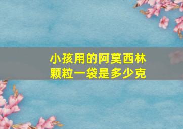 小孩用的阿莫西林颗粒一袋是多少克