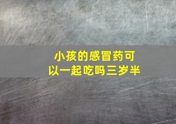 小孩的感冒药可以一起吃吗三岁半